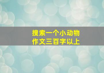 搜索一个小动物作文三百字以上