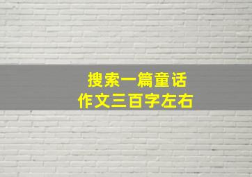 搜索一篇童话作文三百字左右