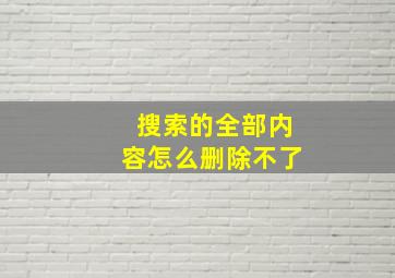 搜索的全部内容怎么删除不了