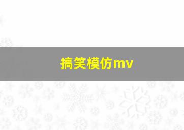 搞笑模仿mv