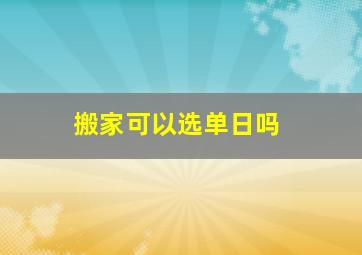 搬家可以选单日吗