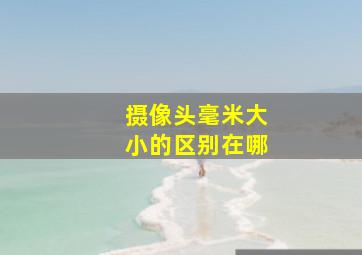 摄像头毫米大小的区别在哪