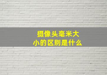 摄像头毫米大小的区别是什么