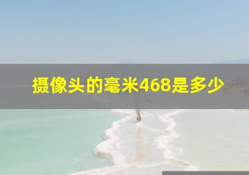 摄像头的毫米468是多少