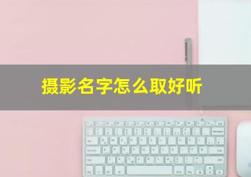 摄影名字怎么取好听