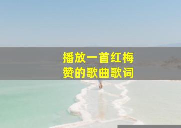 播放一首红梅赞的歌曲歌词