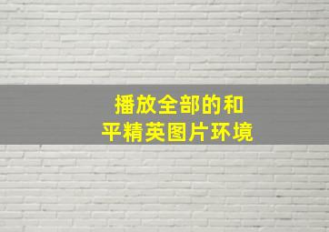 播放全部的和平精英图片环境