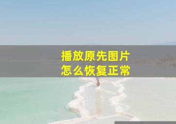 播放原先图片怎么恢复正常