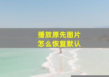 播放原先图片怎么恢复默认