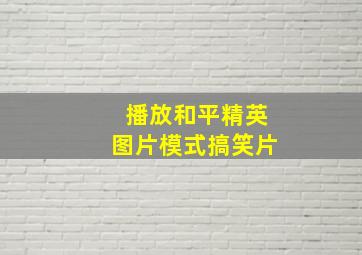 播放和平精英图片模式搞笑片