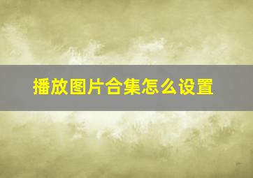 播放图片合集怎么设置