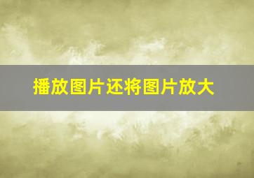 播放图片还将图片放大