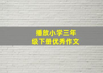 播放小学三年级下册优秀作文