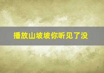 播放山坡坡你听见了没