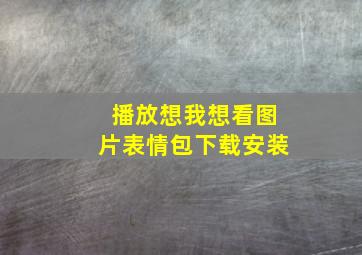 播放想我想看图片表情包下载安装