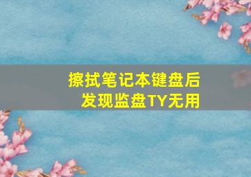 擦拭笔记本键盘后发现监盘TY无用