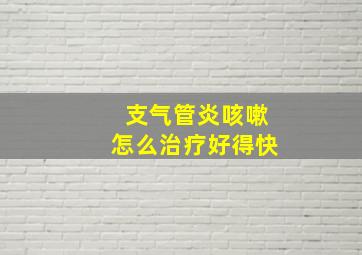 支气管炎咳嗽怎么治疗好得快