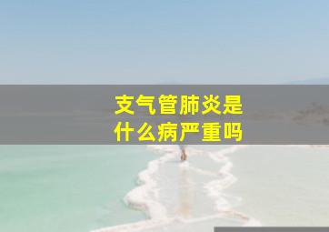 支气管肺炎是什么病严重吗