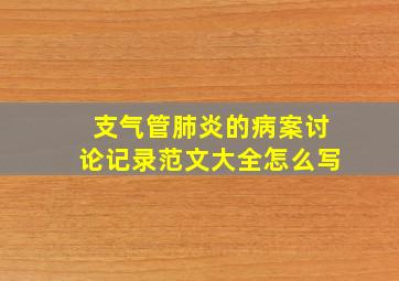 支气管肺炎的病案讨论记录范文大全怎么写