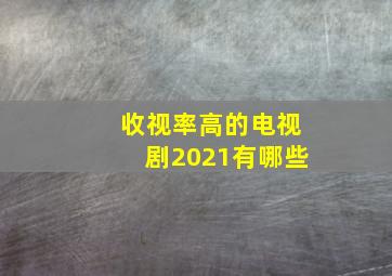 收视率高的电视剧2021有哪些