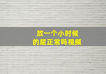 放一个小时候的屁正常吗视频