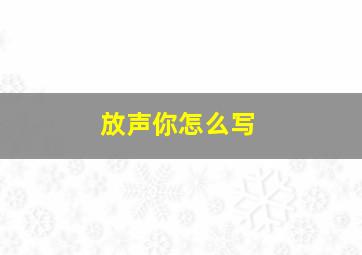 放声你怎么写