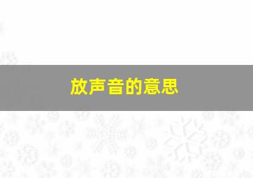 放声音的意思