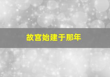 故宫始建于那年