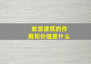 故宫建筑的作用和价值是什么