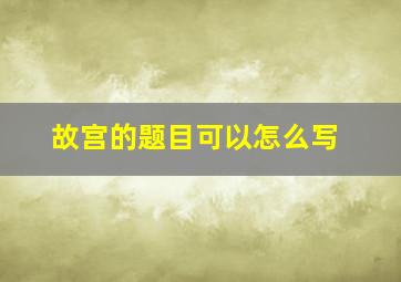 故宫的题目可以怎么写