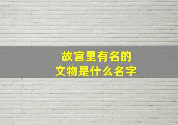 故宫里有名的文物是什么名字