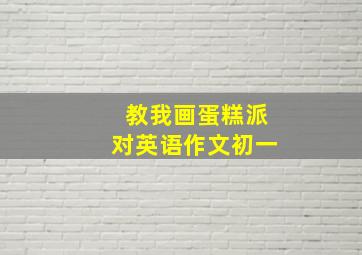 教我画蛋糕派对英语作文初一