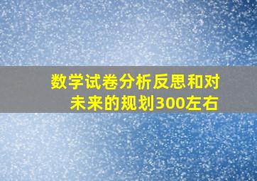 数学试卷分析反思和对未来的规划300左右