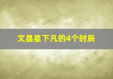 文昌星下凡的4个时辰