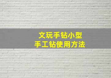 文玩手钻小型手工钻使用方法