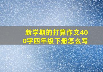 新学期的打算作文400字四年级下册怎么写