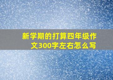 新学期的打算四年级作文300字左右怎么写