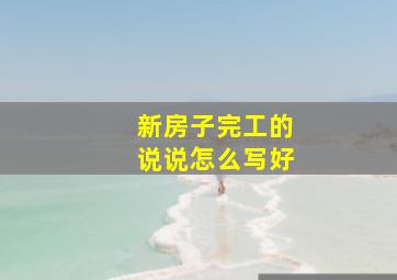 新房子完工的说说怎么写好