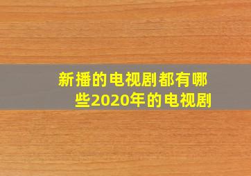 新播的电视剧都有哪些2020年的电视剧