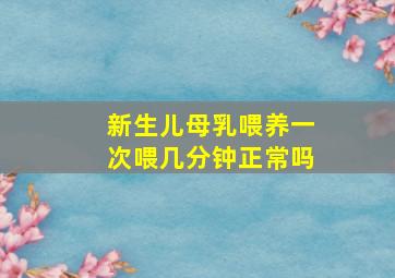 新生儿母乳喂养一次喂几分钟正常吗