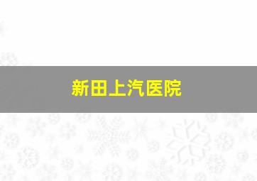 新田上汽医院