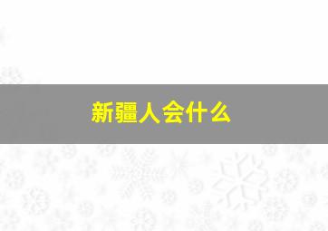 新疆人会什么