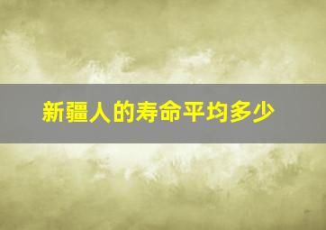 新疆人的寿命平均多少