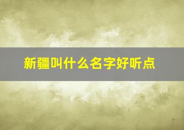 新疆叫什么名字好听点