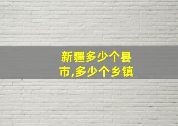 新疆多少个县市,多少个乡镇