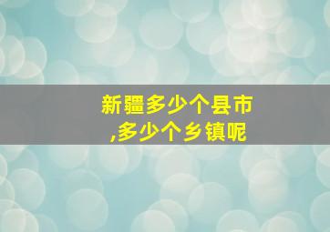 新疆多少个县市,多少个乡镇呢