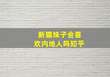 新疆妹子会喜欢内地人吗知乎