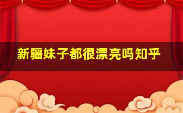 新疆妹子都很漂亮吗知乎