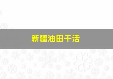 新疆油田干活