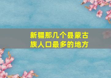 新疆那几个县蒙古族人口最多的地方